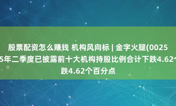 股票配资怎么赚钱 机构风向标 | 金字火腿(002515)2025年二季度已披露前十大机构持股比例合计下跌4.62个百分点